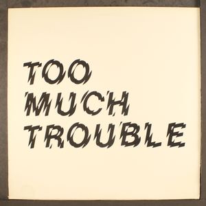 TOO MUCH TROUBLE